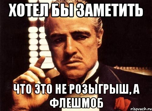 хотел бы заметить что это не розыгрыш, а флешмоб, Мем крестный отец