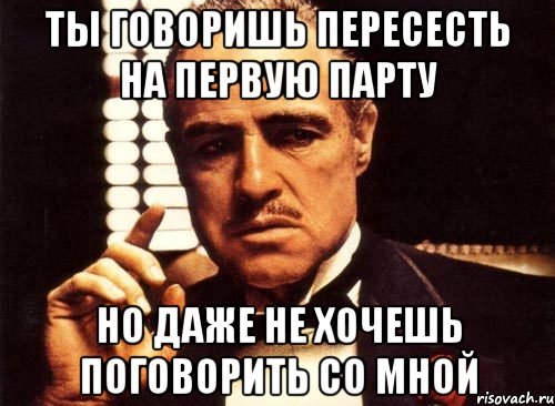 ты говоришь пересесть на первую парту но даже не хочешь поговорить со мной, Мем крестный отец