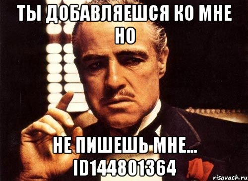 ты добавляешся ко мне но не пишешь мне... id144801364, Мем крестный отец