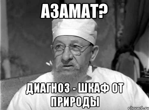 азамат? диагноз - шкаф от природы, Мем Профессор Преображенский