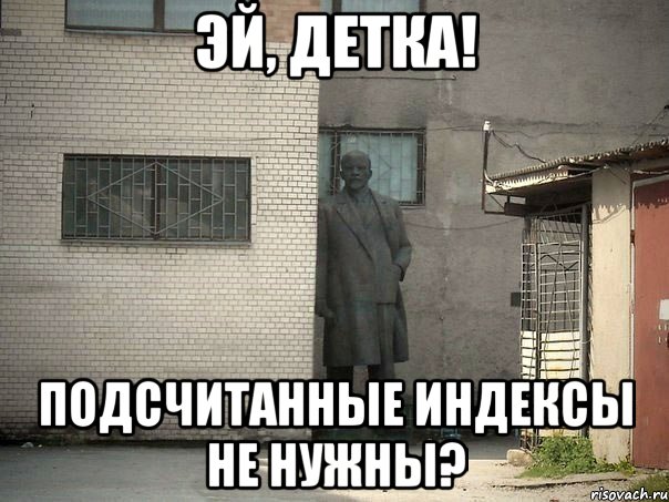 эй, детка! подсчитанные индексы не нужны?