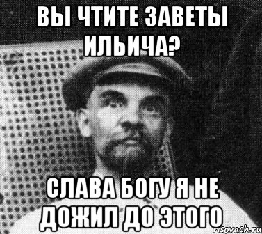 вы чтите заветы ильича? слава богу я не дожил до этого, Мем   Ленин удивлен