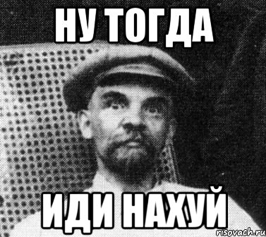 ну тогда иди нахуй, Мем   Ленин удивлен