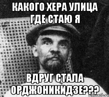 какого хера улица где стаю я вдруг стала орджоникидзе???, Мем   Ленин удивлен