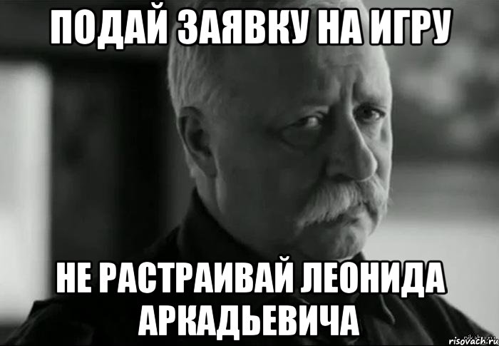 подай заявку на игру не растраивай леонида аркадьевича, Мем Не расстраивай Леонида Аркадьевича