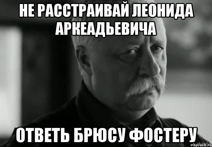 не расстраивай леонида аркеадьевича ответь брюсу фостеру, Мем Не расстраивай Леонида Аркадьевича