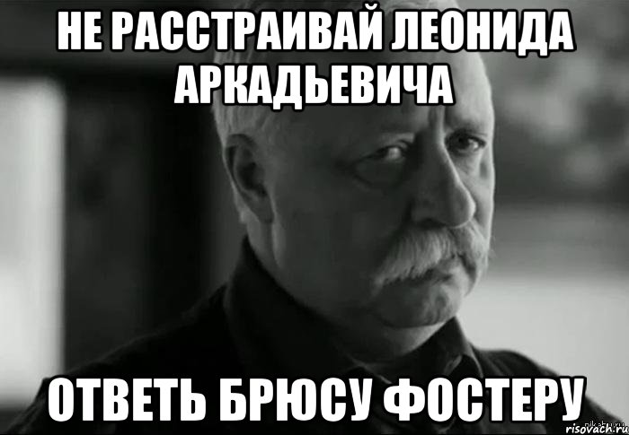 не расстраивай леонида аркадьевича ответь брюсу фостеру, Мем Не расстраивай Леонида Аркадьевича