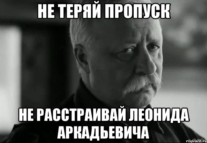 не теряй пропуск не расстраивай леонида аркадьевича, Мем Не расстраивай Леонида Аркадьевича