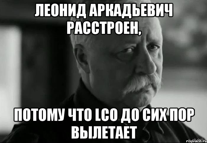 леонид аркадьевич расстроен, потому что lco до сих пор вылетает, Мем Не расстраивай Леонида Аркадьевича