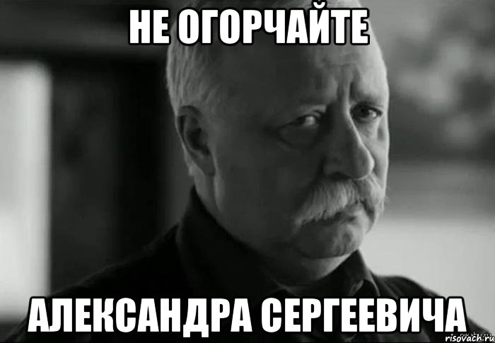 не огорчайте александра сергеевича, Мем Не расстраивай Леонида Аркадьевича