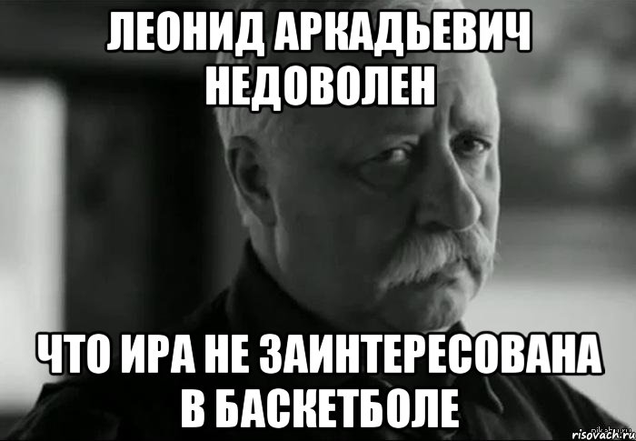 леонид аркадьевич недоволен что ира не заинтересована в баскетболе, Мем Не расстраивай Леонида Аркадьевича