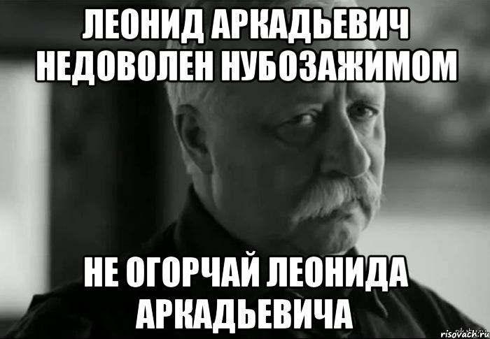 леонид аркадьевич недоволен нубозажимом не огорчай леонида аркадьевича, Мем Не расстраивай Леонида Аркадьевича