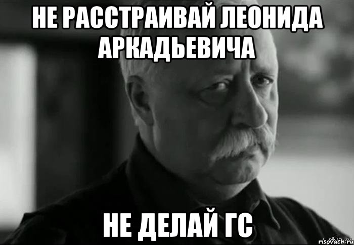 не расстраивай леонида аркадьевича не делай гс, Мем Не расстраивай Леонида Аркадьевича