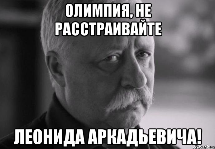 олимпия, не расстраивайте леонида аркадьевича!, Мем Не расстраивай Леонида Аркадьевича