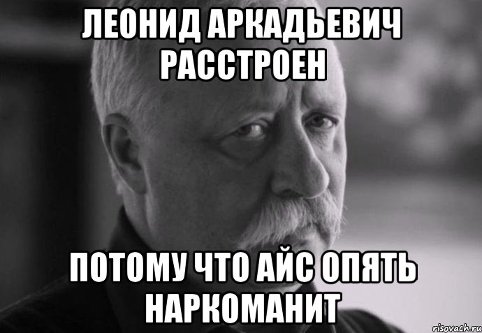 леонид аркадьевич расстроен потому что айс опять наркоманит, Мем Не расстраивай Леонида Аркадьевича