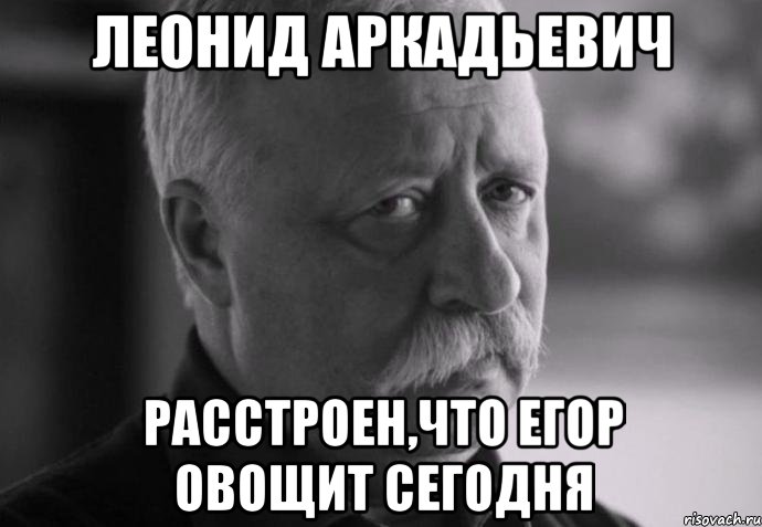 леонид аркадьевич расстроен,что егор овощит сегодня, Мем Не расстраивай Леонида Аркадьевича