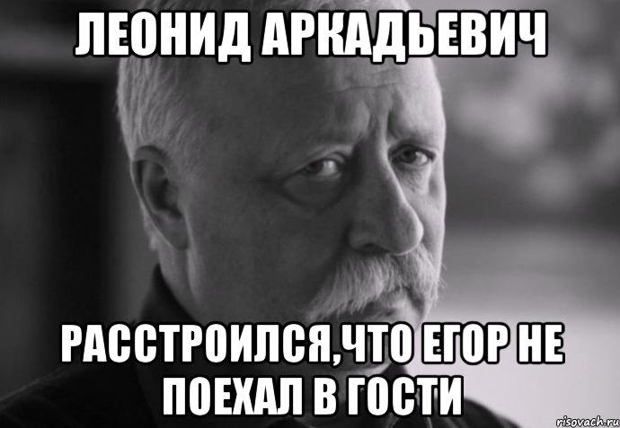 леонид аркадьевич расстроился,что егор не поехал в гости, Мем Не расстраивай Леонида Аркадьевича