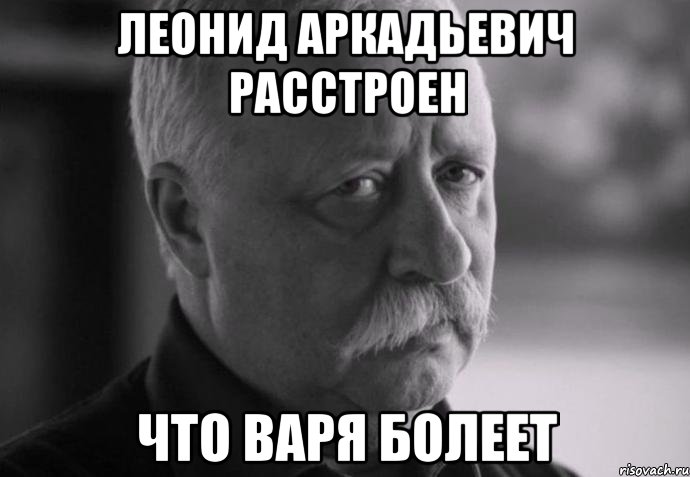 леонид аркадьевич расстроен что варя болеет, Мем Не расстраивай Леонида Аркадьевича