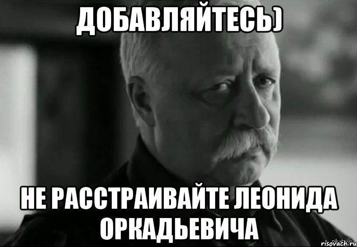 добавляйтесь) не расстраивайте леонида оркадьевича, Мем Не расстраивай Леонида Аркадьевича