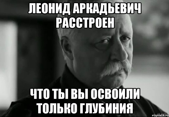 леонид аркадьевич расстроен что ты вы освоили только глубиния, Мем Не расстраивай Леонида Аркадьевича