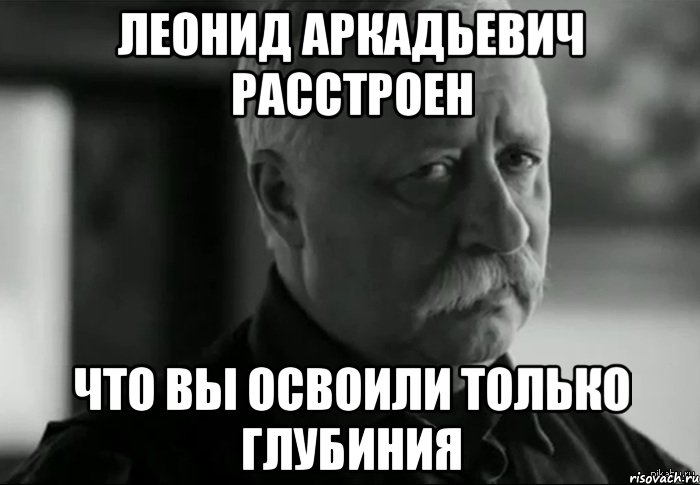 леонид аркадьевич расстроен что вы освоили только глубиния, Мем Не расстраивай Леонида Аркадьевича