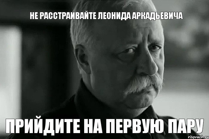 не расстраивайте леонида аркадьевича прийдите на первую пару, Мем Не расстраивай Леонида Аркадьевича