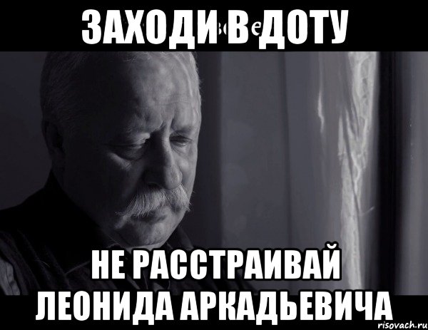 заходи в доту не расстраивай леонида аркадьевича, Мем Не расстраивай Леонида Аркадьевича