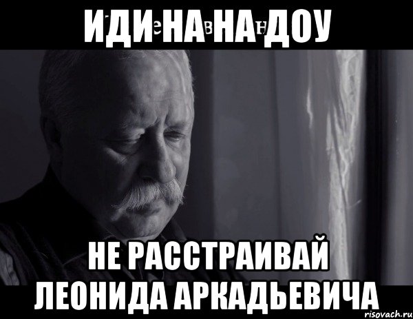 иди на на доу не расстраивай леонида аркадьевича, Мем Не расстраивай Леонида Аркадьевича