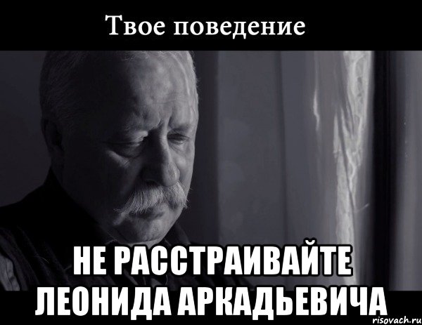  не расстраивайте леонида аркадьевича, Мем Не расстраивай Леонида Аркадьевича