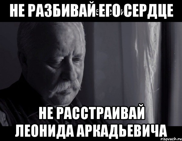 не разбивай его сердце не расстраивай леонида аркадьевича, Мем Не расстраивай Леонида Аркадьевича