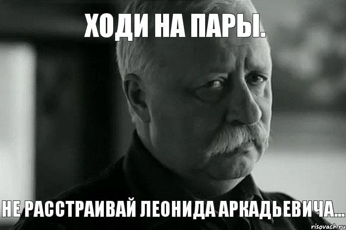 Ходи на пары. Не расстраивай Леонида Аркадьевича..., Мем Не расстраивай Леонида Аркадьевича