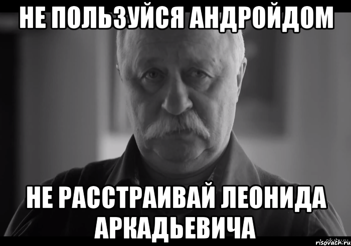 не пользуйся андройдом не расстраивай леонида аркадьевича, Мем Не огорчай Леонида Аркадьевича