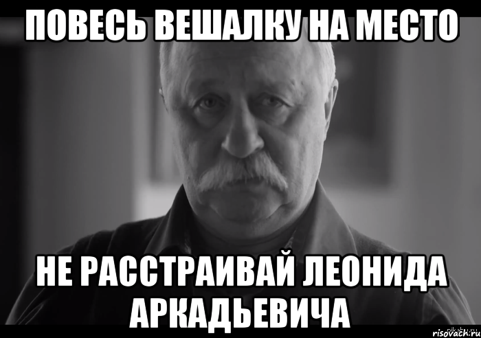 повесь вешалку на место не расстраивай леонида аркадьевича, Мем Не огорчай Леонида Аркадьевича