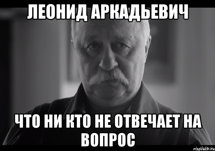 леонид аркадьевич что ни кто не отвечает на вопрос, Мем Не огорчай Леонида Аркадьевича