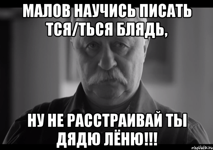 малов научись писать тся/ться блядь, ну не расстраивай ты дядю лёню!!!, Мем Не огорчай Леонида Аркадьевича