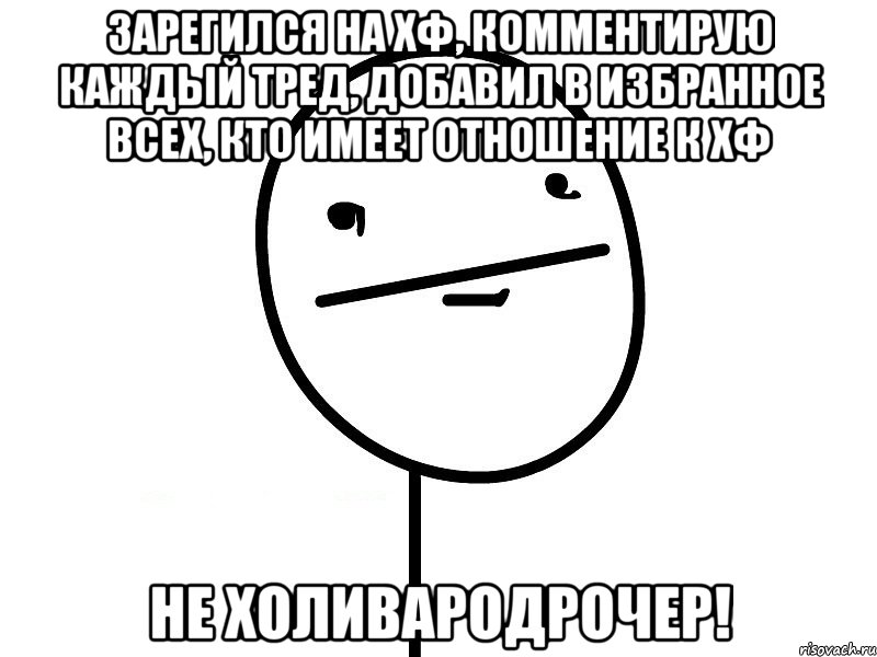 зарегился на хф, комментирую каждый тред, добавил в избранное всех, кто имеет отношение к хф не холивародрочер!, Мем Покерфэйс