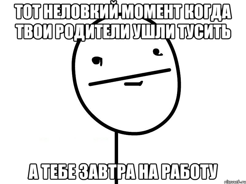 тот неловкий момент когда твои родители ушли тусить а тебе завтра на работу, Мем Покерфэйс