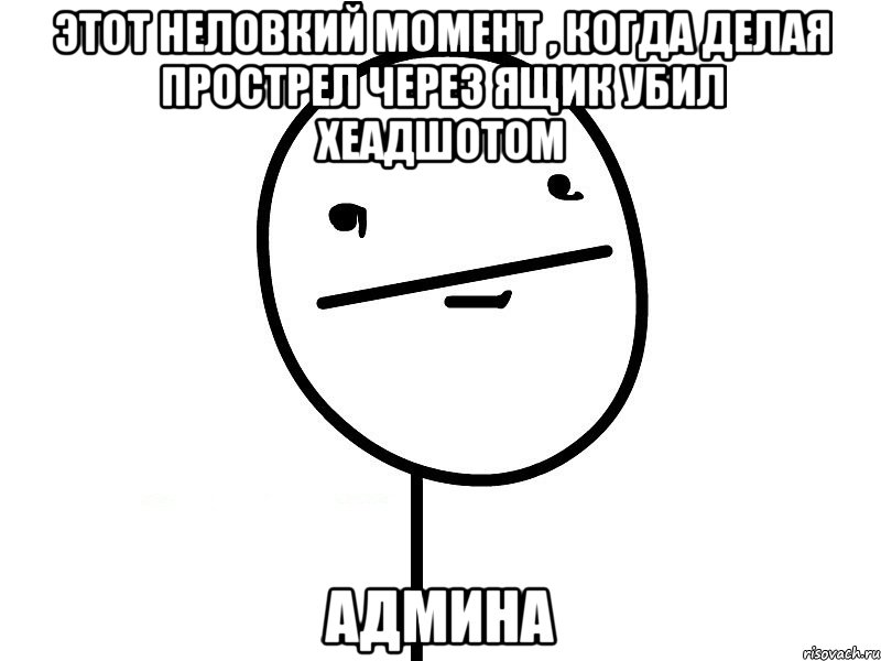 этот неловкий момент , когда делая прострел через ящик убил хеадшотом админа, Мем Покерфэйс