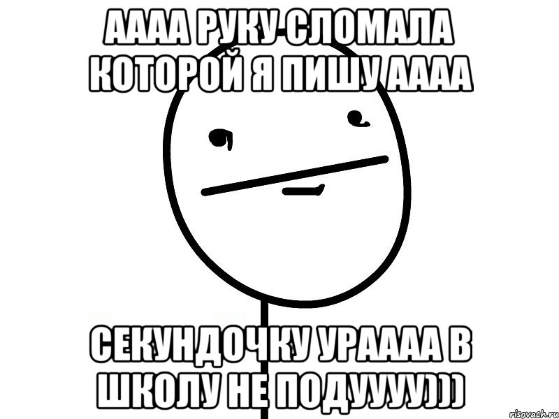 аааа руку сломала которой я пишу аааа секундочку ураааа в школу не подуууу))), Мем Покерфэйс