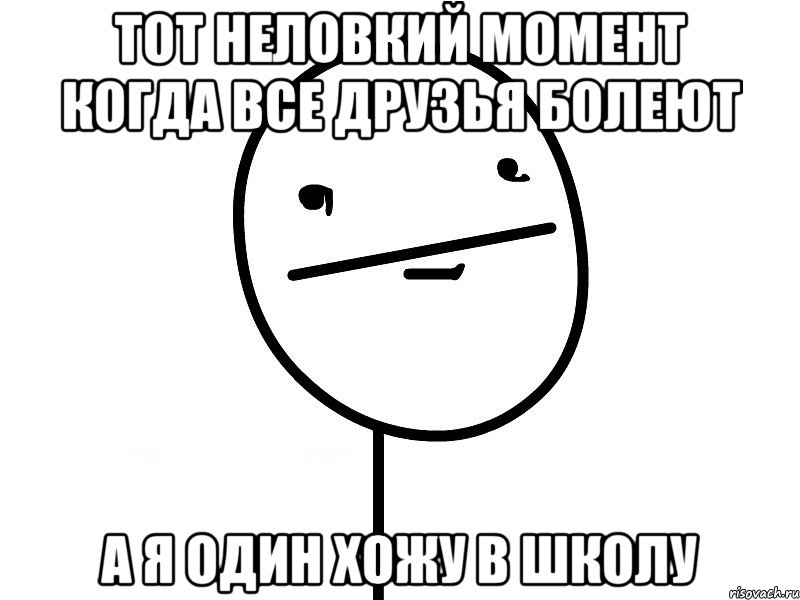 тот неловкий момент когда все друзья болеют а я один хожу в школу, Мем Покерфэйс