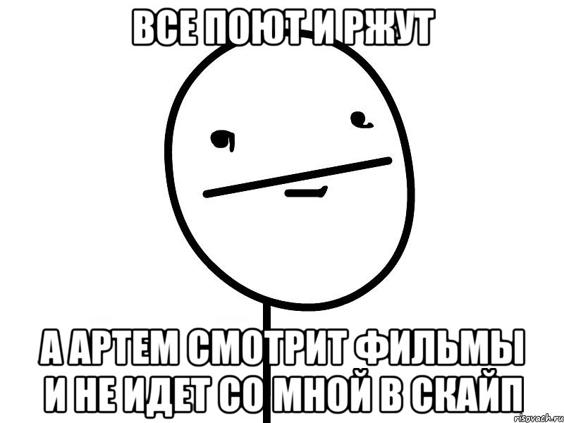 все поют и ржут а артем смотрит фильмы и не идет со мной в скайп, Мем Покерфэйс