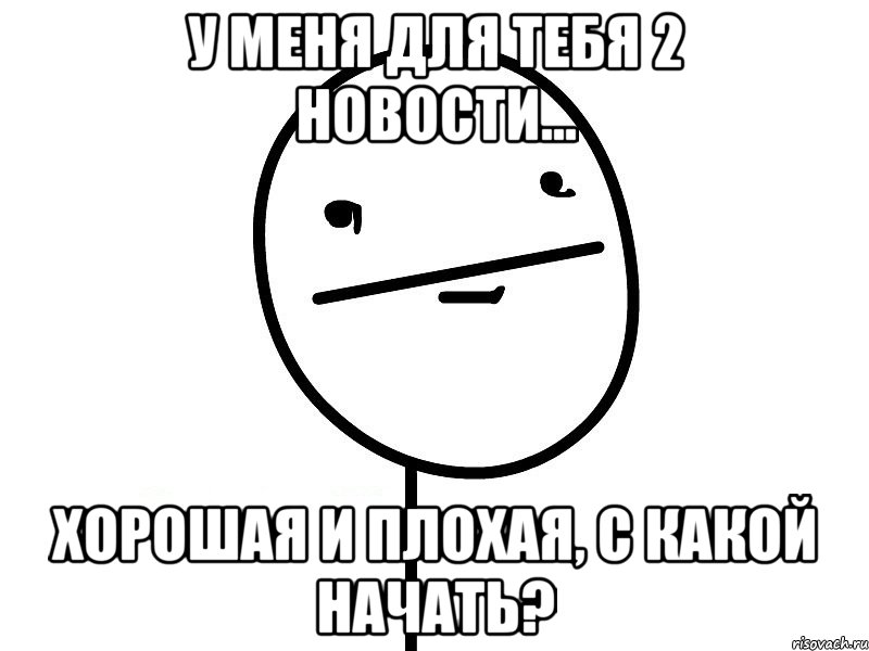 у меня для тебя 2 новости... хорошая и плохая, с какой начать?, Мем Покерфэйс