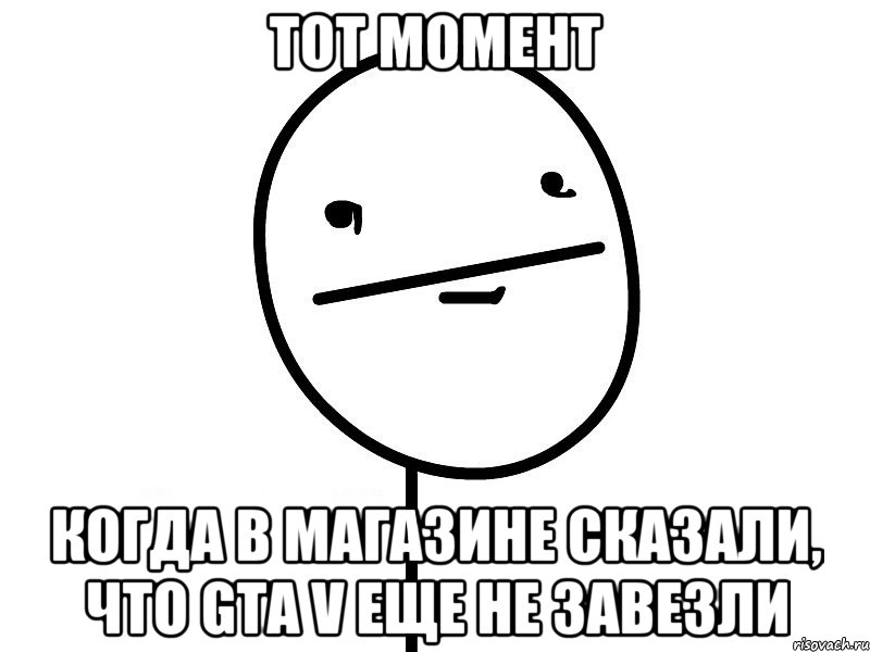 тот момент когда в магазине сказали, что gta v еще не завезли, Мем Покерфэйс