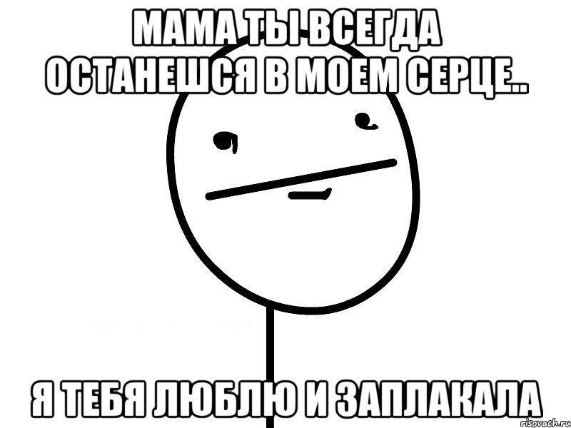 мама ты всегда останешся в моем серце.. я тебя люблю и заплакала, Мем Покерфэйс