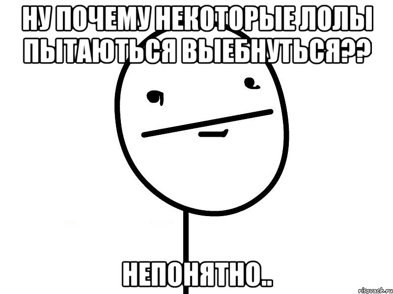 ну почему некоторые лолы пытаються выебнуться?? непонятно.., Мем Покерфэйс