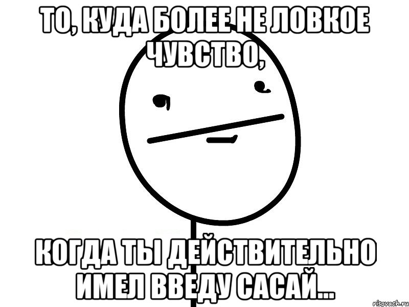 то, куда более не ловкое чувство, когда ты действительно имел введу сасай..., Мем Покерфэйс