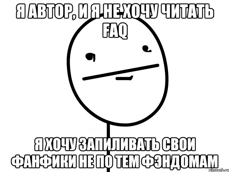 я автор, и я не хочу читать faq я хочу запиливать свои фанфики не по тем фэндомам, Мем Покерфэйс