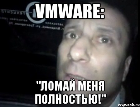 vmware: "ломай меня полностью!", Мем Ломай меня полностью