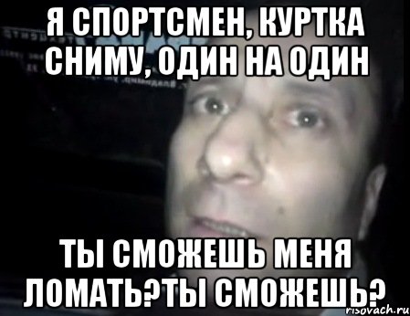 я спортсмен, куртка сниму, один на один ты сможешь меня ломать?ты сможешь?, Мем Ломай меня полностью