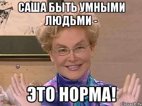 саша быть умными людьми - это норма!